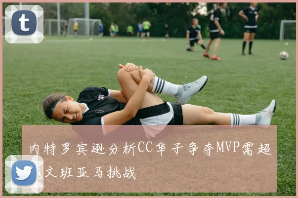 内特罗宾逊分析CC华子争夺MVP需超越文班亚马挑战