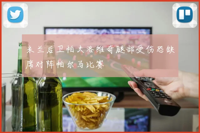 米兰后卫帕夫洛维奇腿部受伤恐缺席对阵帕尔马比赛