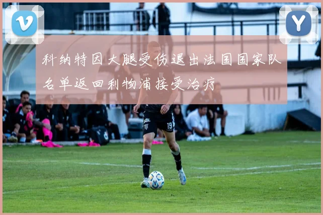 科纳特因大腿受伤退出法国国家队名单返回利物浦接受治疗