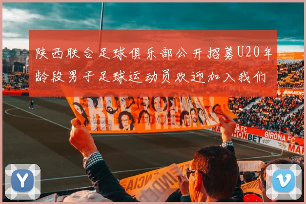 陕西联合足球俱乐部公开招募U20年龄段男子足球运动员欢迎加入我们的团队