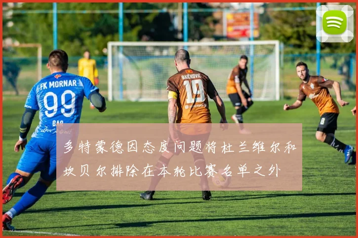 多特蒙德因态度问题将杜兰维尔和坎贝尔排除在本轮比赛名单之外