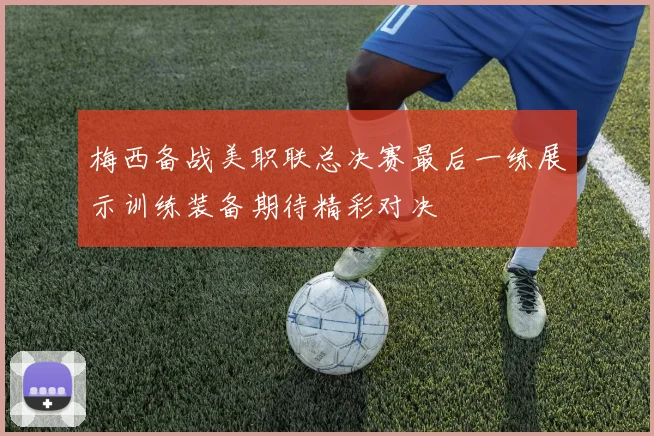 梅西备战美职联总决赛最后一练展示训练装备期待精彩对决