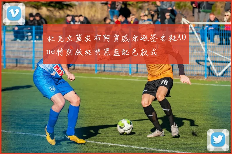 杜克女篮发布阿贾威尔逊签名鞋AOne特别版经典黑蓝配色款式