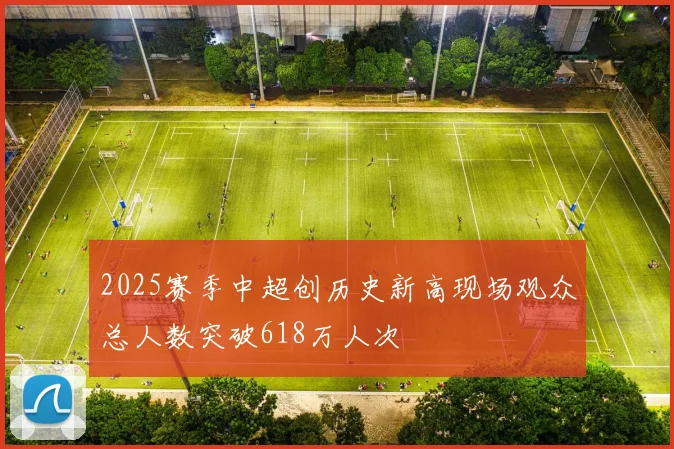 2025赛季中超创历史新高现场观众总人数突破618万人次