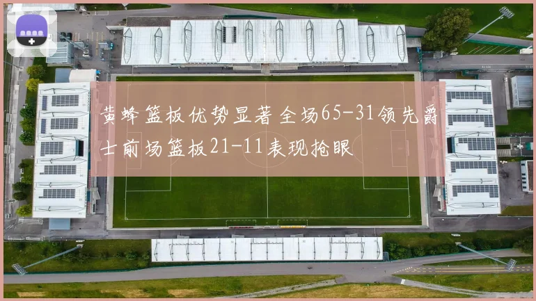 黄蜂篮板优势显著全场65-31领先爵士前场篮板21-11表现抢眼