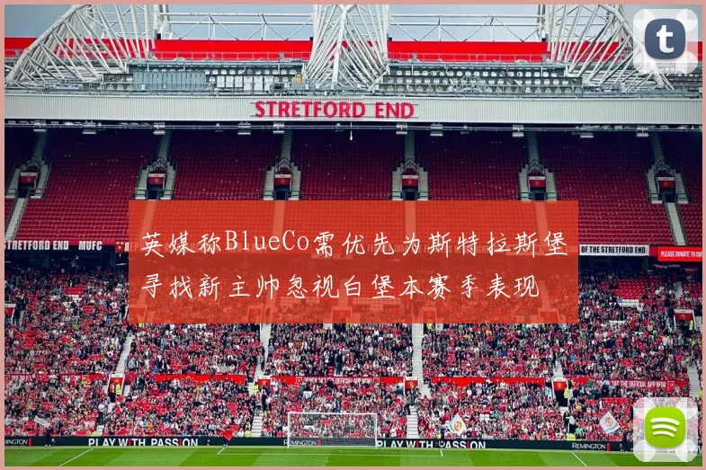 英媒称BlueCo需优先为斯特拉斯堡寻找新主帅忽视白堡本赛季表现