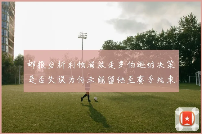 邮报分析利物浦放走罗伯逊的决策是否失误为何未能留他至赛季结束