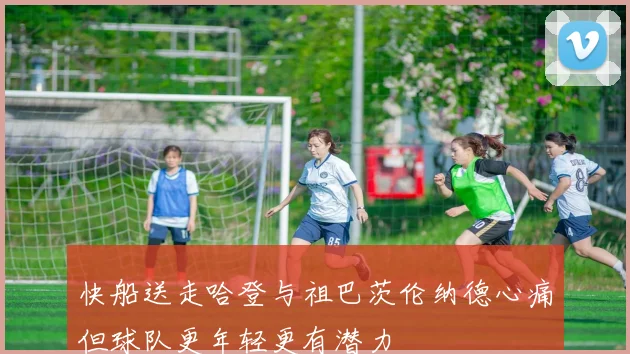 快船送走哈登与祖巴茨伦纳德心痛但球队更年轻更有潜力