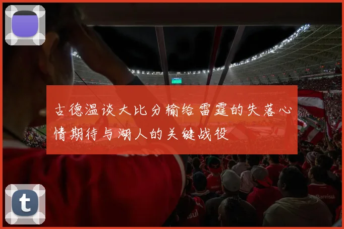 古德温谈大比分输给雷霆的失落心情期待与湖人的关键战役