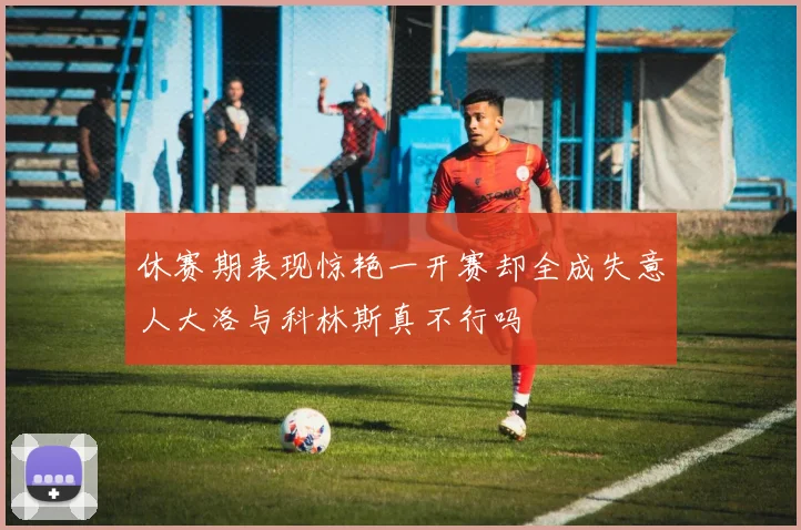 休赛期表现惊艳一开赛却全成失意人大洛与科林斯真不行吗