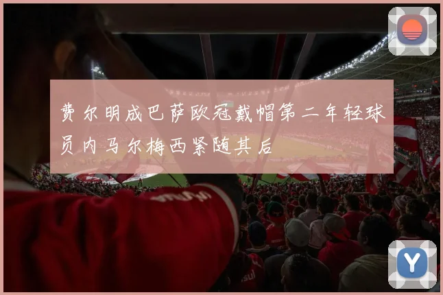 费尔明成巴萨欧冠戴帽第二年轻球员内马尔梅西紧随其后