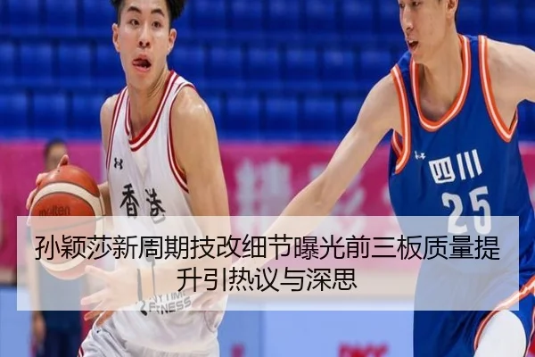 孙颖莎新周期技改细节曝光前三板质量提升引热议与深思